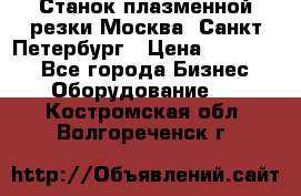 Станок плазменной резки Москва, Санкт-Петербург › Цена ­ 890 000 - Все города Бизнес » Оборудование   . Костромская обл.,Волгореченск г.